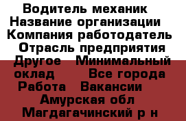 Водитель-механик › Название организации ­ Компания-работодатель › Отрасль предприятия ­ Другое › Минимальный оклад ­ 1 - Все города Работа » Вакансии   . Амурская обл.,Магдагачинский р-н